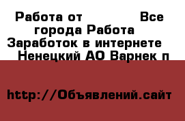 Работа от (  18) ! - Все города Работа » Заработок в интернете   . Ненецкий АО,Варнек п.